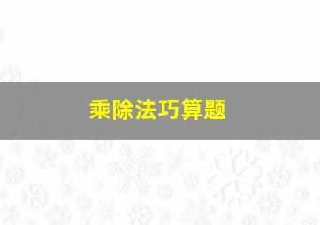 乘除法巧算题