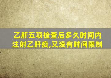 乙肝五项检查后多久时间内注射乙肝疫,又没有时间限制