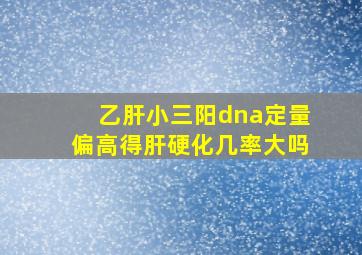 乙肝小三阳dna定量偏高得肝硬化几率大吗