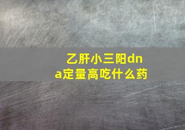 乙肝小三阳dna定量高吃什么药