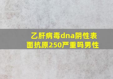 乙肝病毒dna阴性表面抗原250严重吗男性