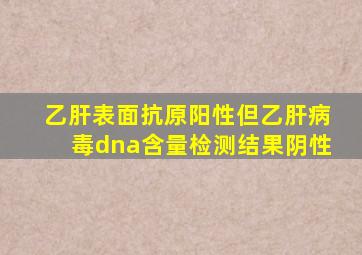 乙肝表面抗原阳性但乙肝病毒dna含量检测结果阴性