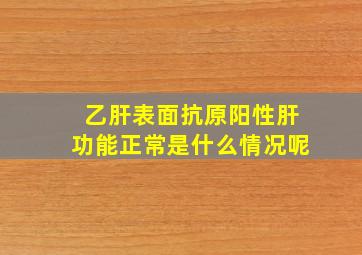 乙肝表面抗原阳性肝功能正常是什么情况呢