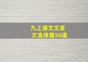 九上语文文言文选择题50道