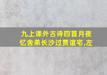 九上课外古诗四首月夜忆舍弟长沙过贾谊宅,左