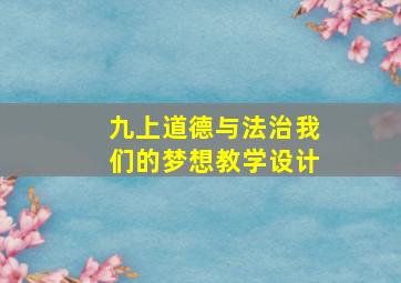 九上道德与法治我们的梦想教学设计