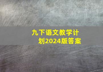 九下语文教学计划2024版答案