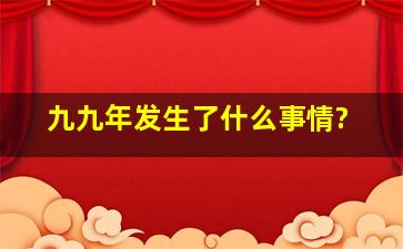 九九年发生了什么事情?