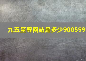 九五至尊网站是多少900599