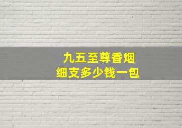 九五至尊香烟细支多少钱一包