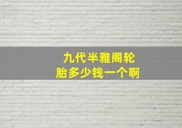 九代半雅阁轮胎多少钱一个啊