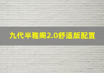 九代半雅阁2.0舒适版配置