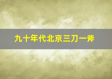 九十年代北京三刀一斧