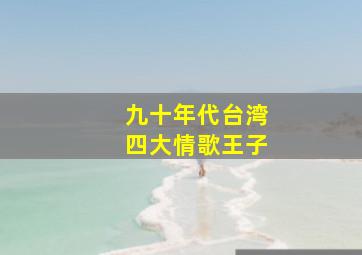 九十年代台湾四大情歌王子