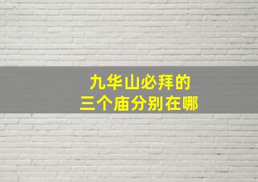 九华山必拜的三个庙分别在哪