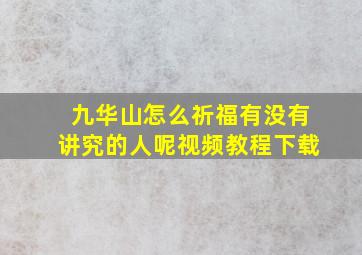 九华山怎么祈福有没有讲究的人呢视频教程下载