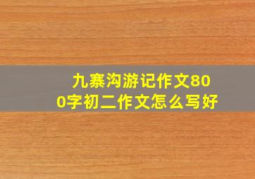 九寨沟游记作文800字初二作文怎么写好