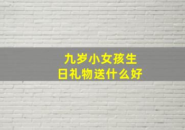 九岁小女孩生日礼物送什么好