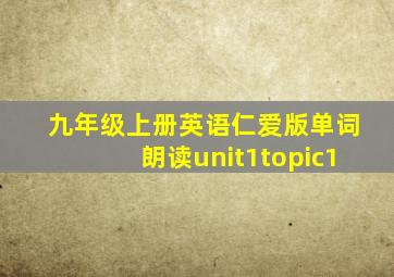 九年级上册英语仁爱版单词朗读unit1topic1