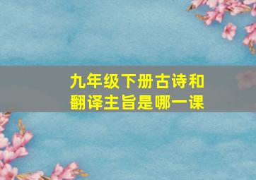 九年级下册古诗和翻译主旨是哪一课