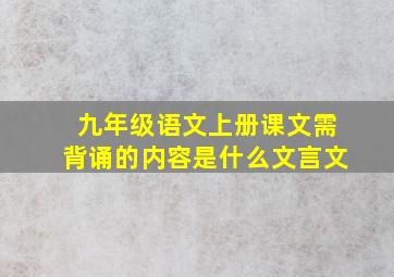 九年级语文上册课文需背诵的内容是什么文言文