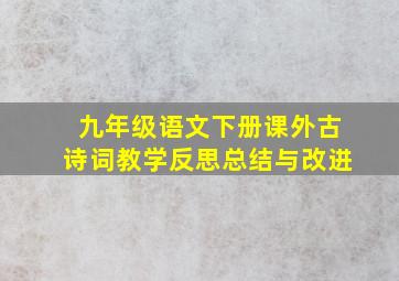 九年级语文下册课外古诗词教学反思总结与改进