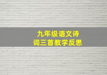 九年级语文诗词三首教学反思