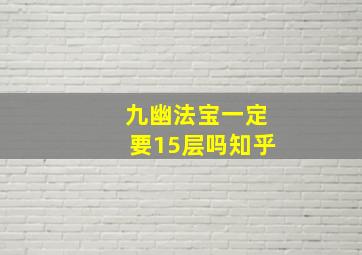 九幽法宝一定要15层吗知乎