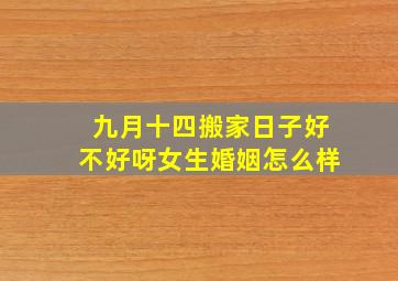 九月十四搬家日子好不好呀女生婚姻怎么样