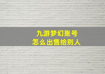 九游梦幻账号怎么出售给别人