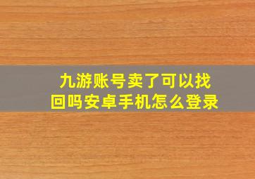 九游账号卖了可以找回吗安卓手机怎么登录