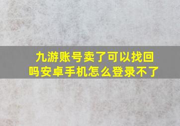 九游账号卖了可以找回吗安卓手机怎么登录不了