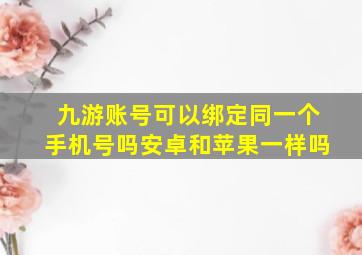 九游账号可以绑定同一个手机号吗安卓和苹果一样吗