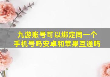 九游账号可以绑定同一个手机号吗安卓和苹果互通吗