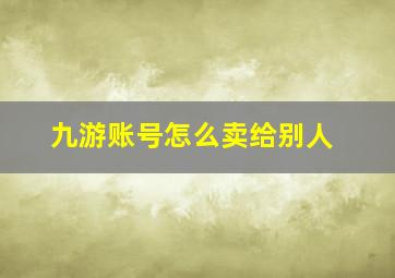 九游账号怎么卖给别人