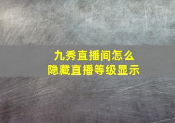 九秀直播间怎么隐藏直播等级显示