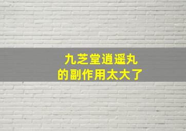 九芝堂逍遥丸的副作用太大了