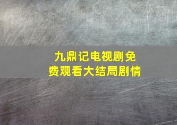 九鼎记电视剧免费观看大结局剧情