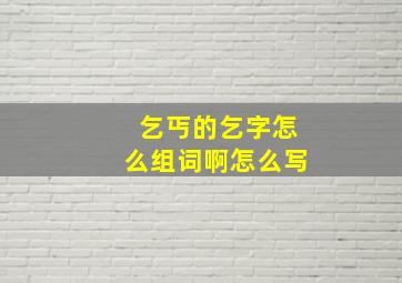 乞丐的乞字怎么组词啊怎么写