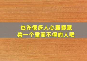 也许很多人心里都藏着一个爱而不得的人吧