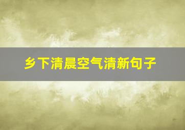 乡下清晨空气清新句子