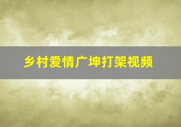 乡村爱情广坤打架视频