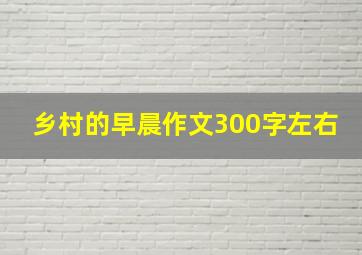 乡村的早晨作文300字左右