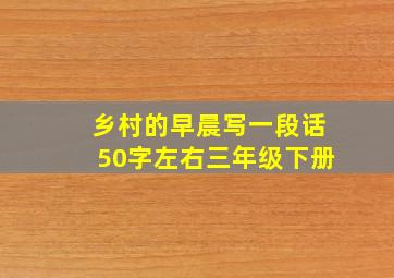 乡村的早晨写一段话50字左右三年级下册