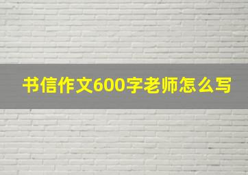 书信作文600字老师怎么写