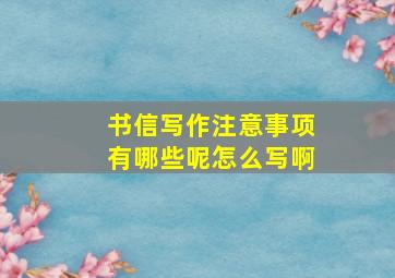 书信写作注意事项有哪些呢怎么写啊