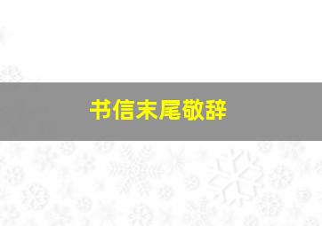 书信末尾敬辞