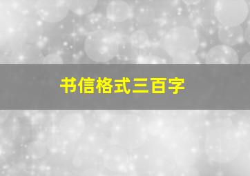 书信格式三百字