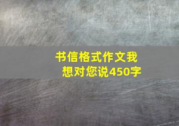 书信格式作文我想对您说450字