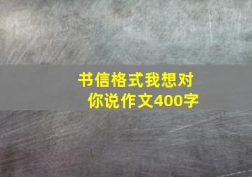 书信格式我想对你说作文400字